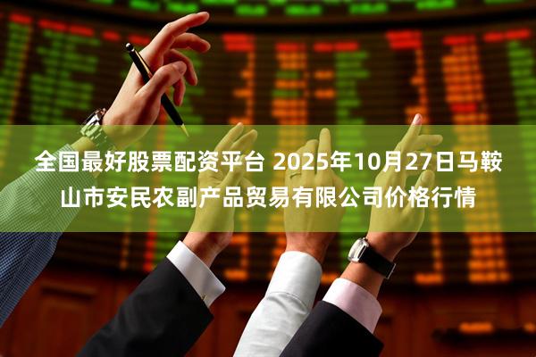 全国最好股票配资平台 2025年10月27日马鞍山市安民农副产品贸易有限公司价格行情