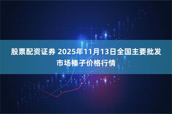 股票配资证券 2025年11月13日全国主要批发市场榛子价格行情