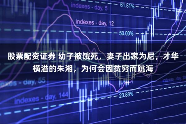 股票配资证券 幼子被饿死,妻子出家为尼,才华横溢的朱湘,为何会因贫穷而跳海