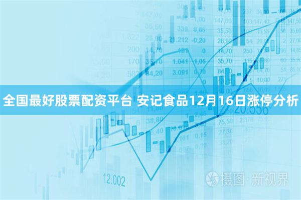全国最好股票配资平台 安记食品12月16日涨停分析